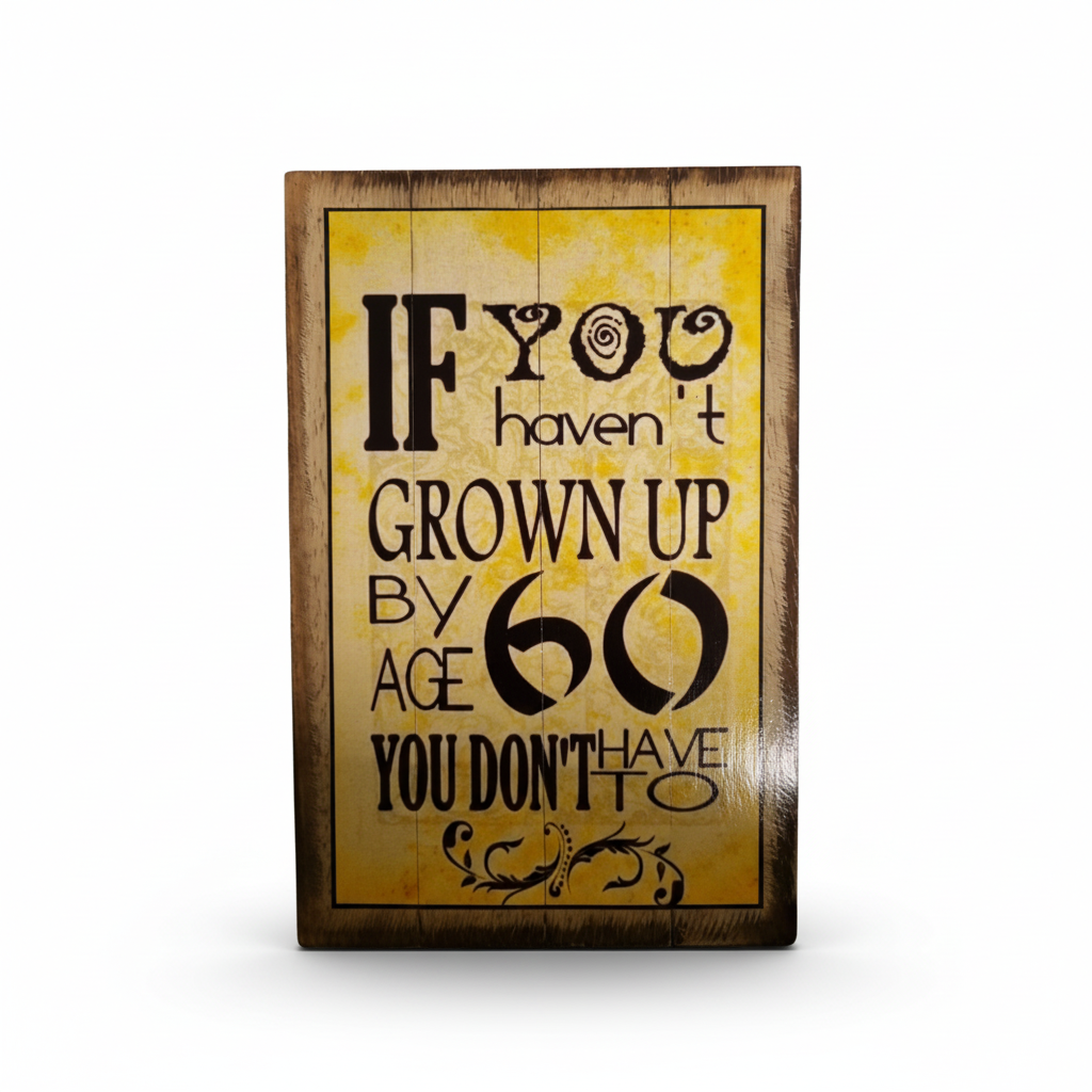 Wooden inspirational quote sign reading “If you haven’t grown up by age 60, you don’t have to